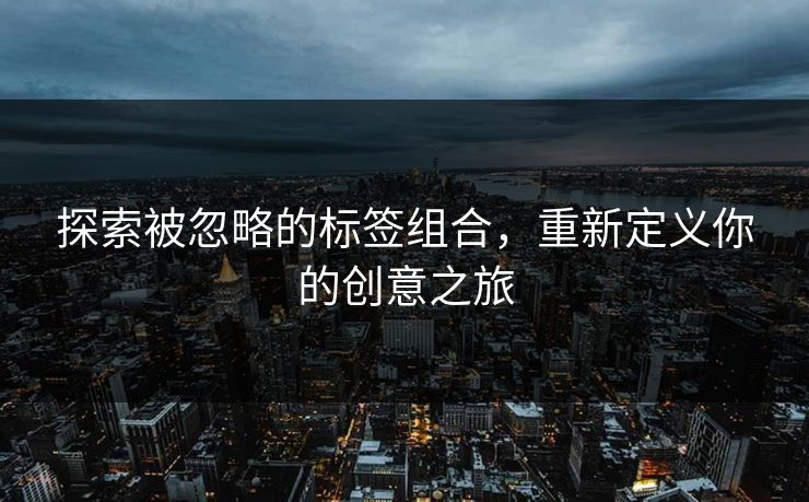 探索被忽略的标签组合，重新定义你的创意之旅