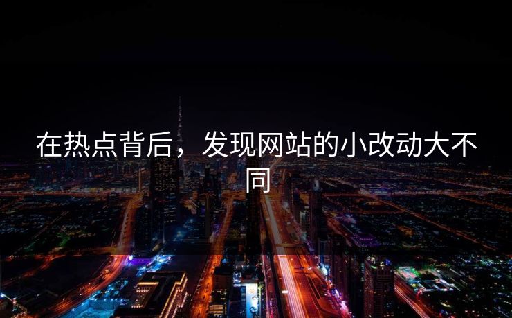 在热点背后，发现网站的小改动大不同