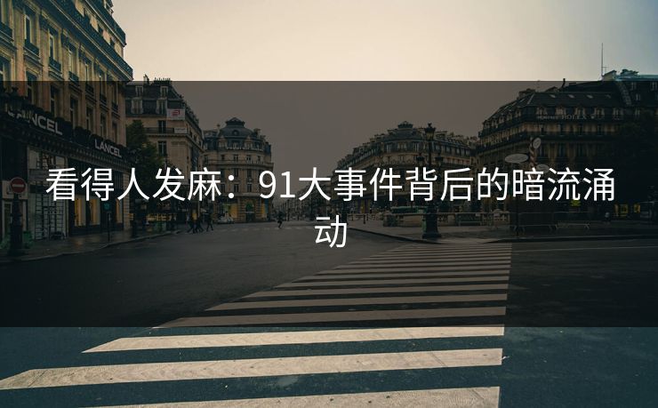 看得人发麻：91大事件背后的暗流涌动