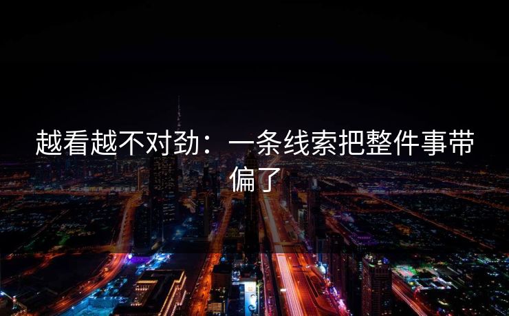 越看越不对劲：一条线索把整件事带偏了