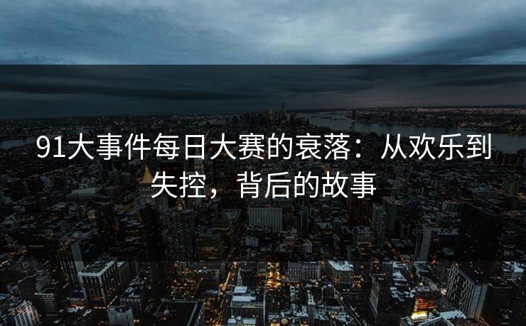91大事件每日大赛的衰落：从欢乐到失控，背后的故事