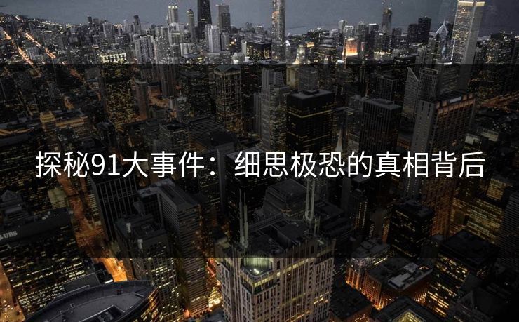 探秘91大事件：细思极恐的真相背后