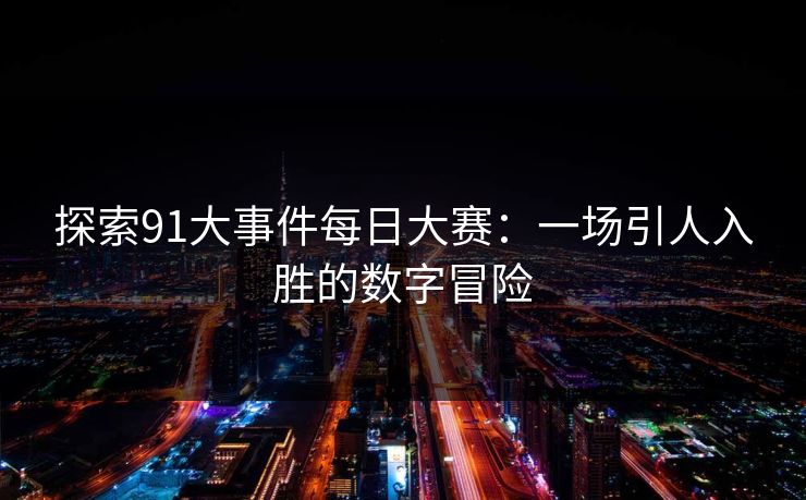 探索91大事件每日大赛：一场引人入胜的数字冒险