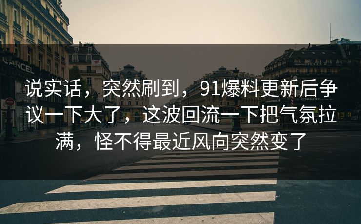 说实话，突然刷到，91爆料更新后争议一下大了，这波回流一下把气氛拉满，怪不得最近风向突然变了